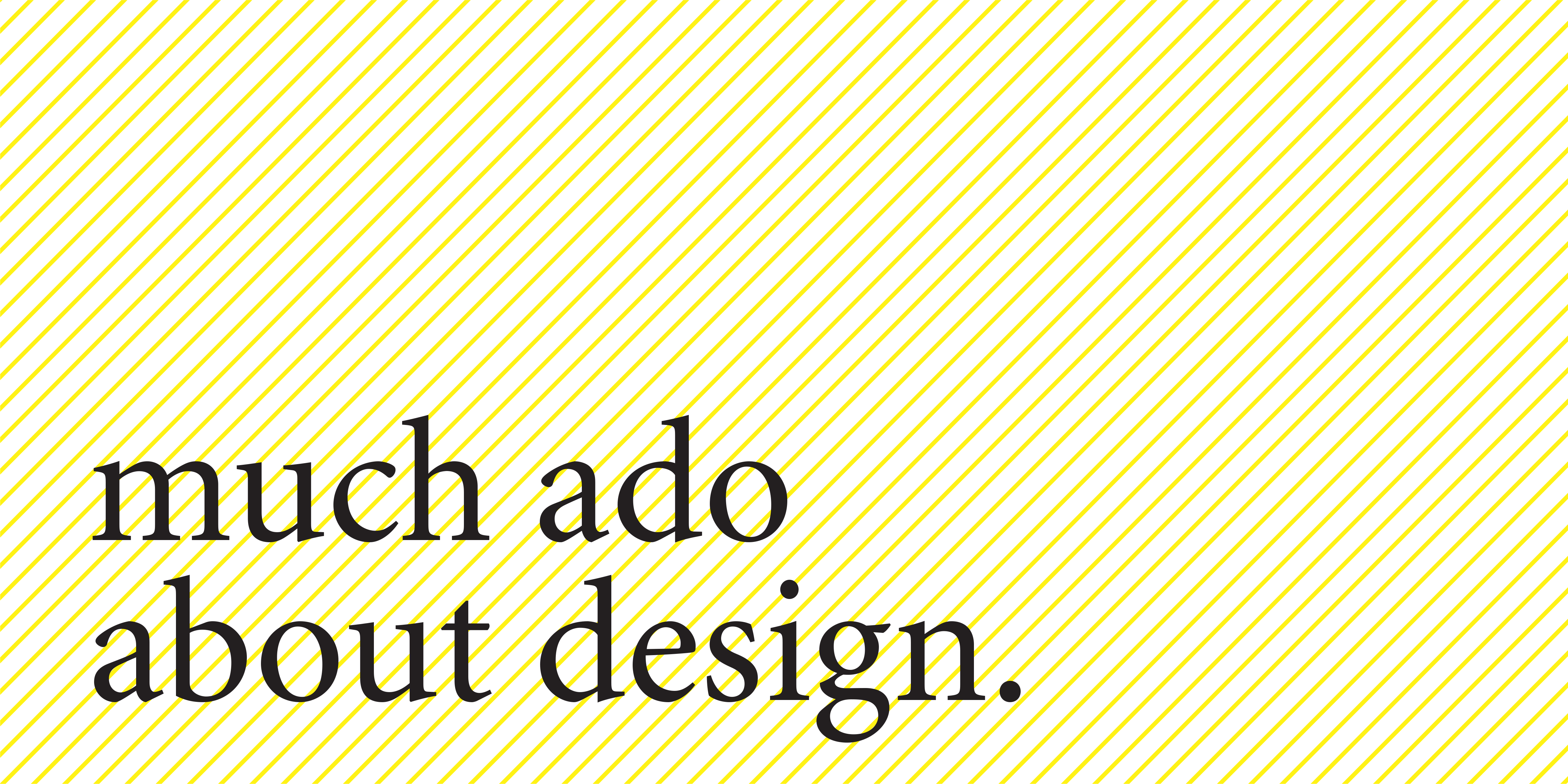 Much Ado About Design